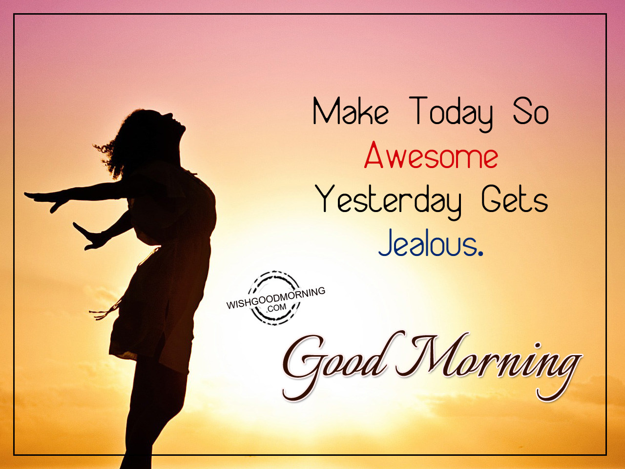 Make Today So Awesome Yesterday Gets Jealous – Good Morning - Good ...